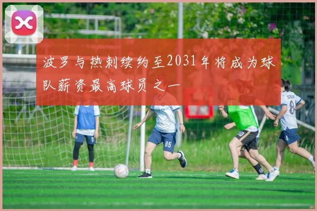 波罗与热刺续约至2031年将成为球队薪资最高球员之一