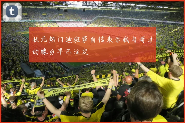 状元热门迪班萨自信表示我与奇才的缘分早已注定