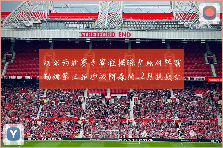 切尔西新赛季赛程揭晓首轮对阵富勒姆第三轮迎战阿森纳12月挑战红军和蓝月亮