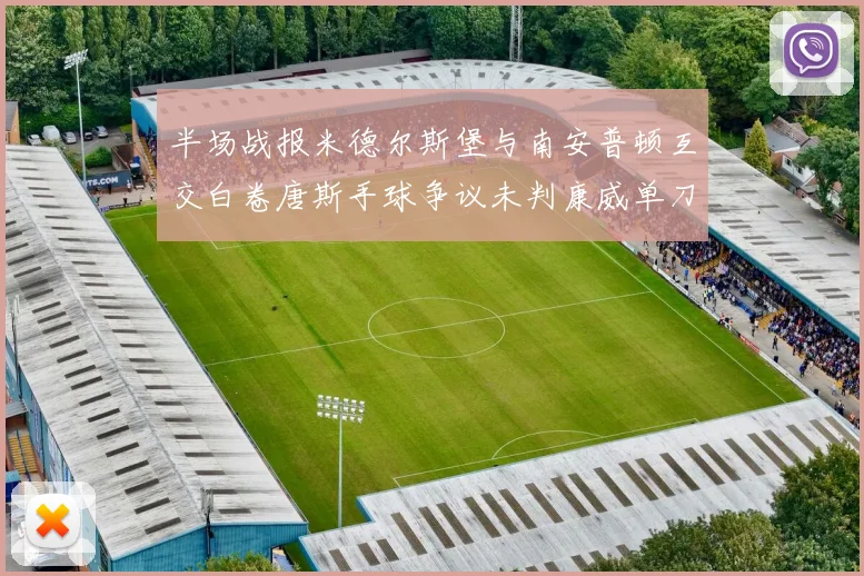 半场战报米德尔斯堡与南安普顿互交白卷唐斯手球争议未判康威单刀击中立柱