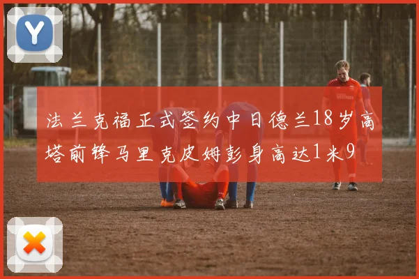 法兰克福正式签约中日德兰18岁高塔前锋马里克皮姆彭身高达1米9
