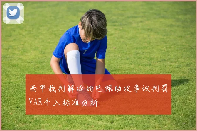 西甲裁判解读姆巴佩助攻争议判罚VAR介入标准分析