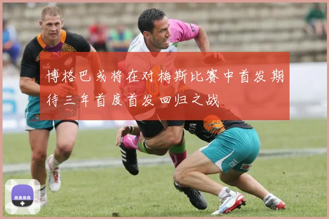 博格巴或将在对梅斯比赛中首发期待三年首度首发回归之战