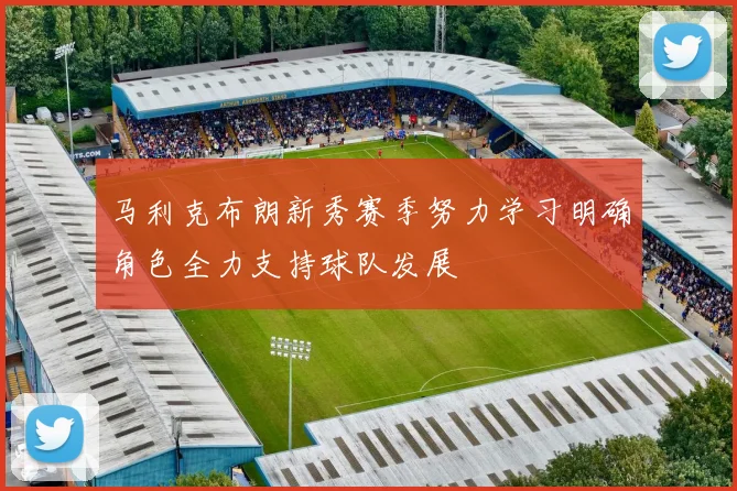 马利克布朗新秀赛季努力学习明确角色全力支持球队发展