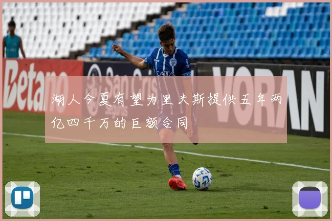 湖人今夏有望为里夫斯提供五年两亿四千万的巨额合同
