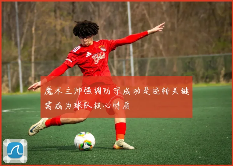 魔术主帅强调防守成功是逆转关键需成为球队核心特质