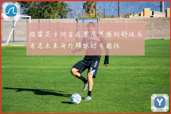 格雷茨卡坦言在慕尼黑感到舒适或考虑未来海外踢球的可能性